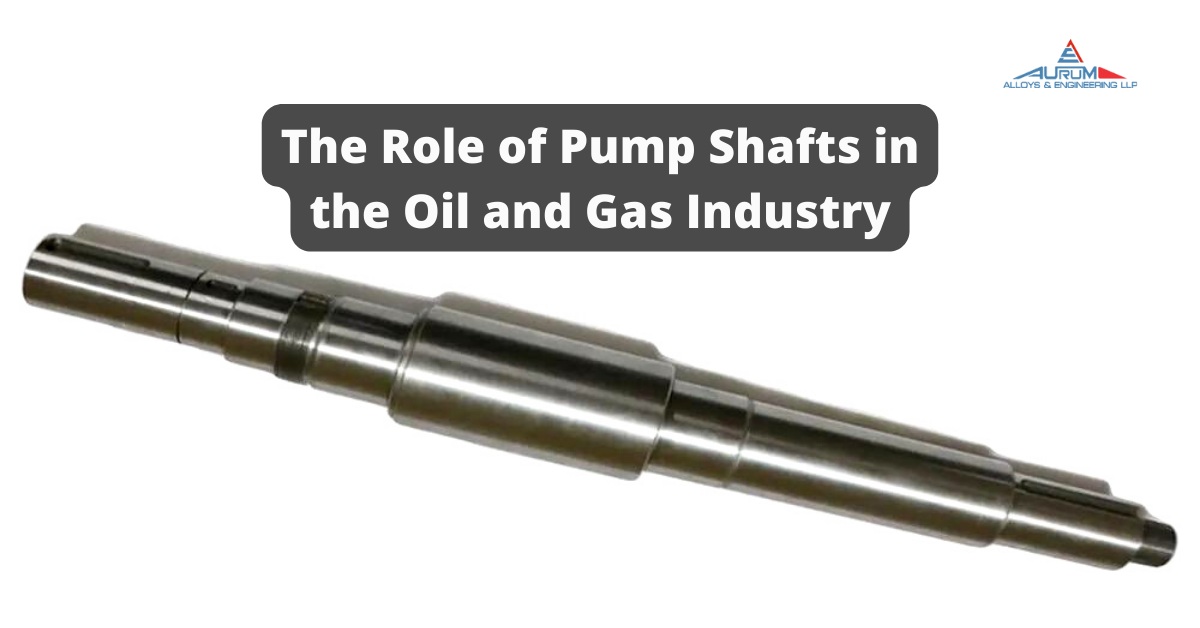 The Role of Pump Shafts in the Oil and Gas Industry
