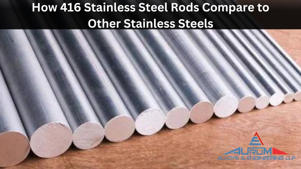 How 416 Stainless Steel Rods Compare to Other Stainless Steels