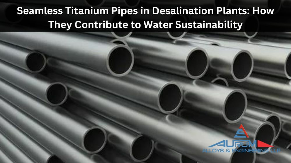 Seamless Titanium Pipes in Desalination Plants: How They Contribute to Water Sustainability